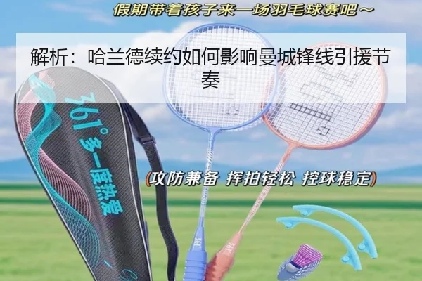 解析：哈兰德续约如何影响曼城锋线引援节奏