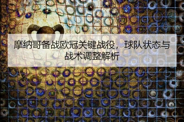 摩纳哥备战欧冠关键战役，球队状态与战术调整解析